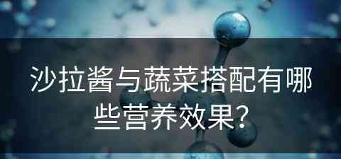 沙拉酱与蔬菜搭配有哪些营养效果？